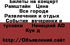 Билеты на концерт Рамштайн › Цена ­ 210 - Все города Развлечения и отдых » События, вечеринки и тусовки   . Ненецкий АО,Куя д.